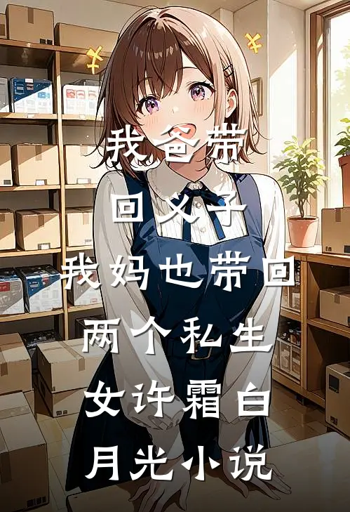 我爸带回义子，我妈也带回两个私生女许霜白月光小说