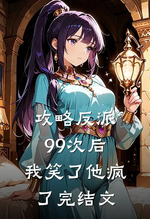 攻略反派99次后，我笑了他疯了完结文