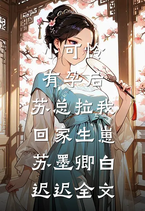 小可怜有孕后，苏总拉我回家生崽苏墨卿白迟迟全文