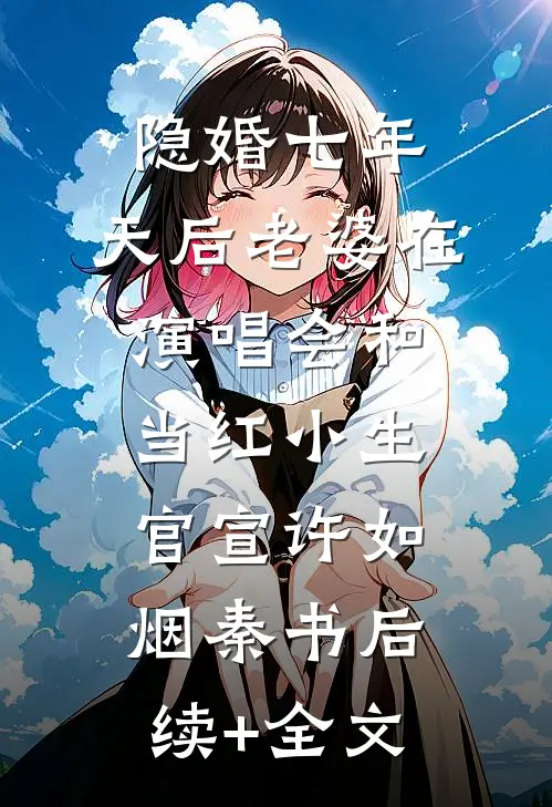 隐婚七年，天后老婆在演唱会和当红小生官宣许如烟秦书后续+全文