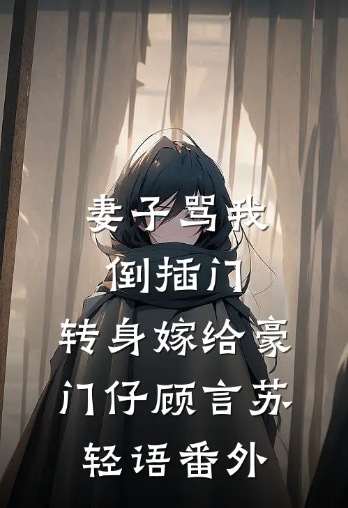 妻子骂我倒插门，转身嫁给豪门仔顾言苏轻语番外