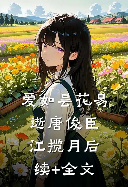 爱如昙花易逝唐俊臣江揽月后续+全文