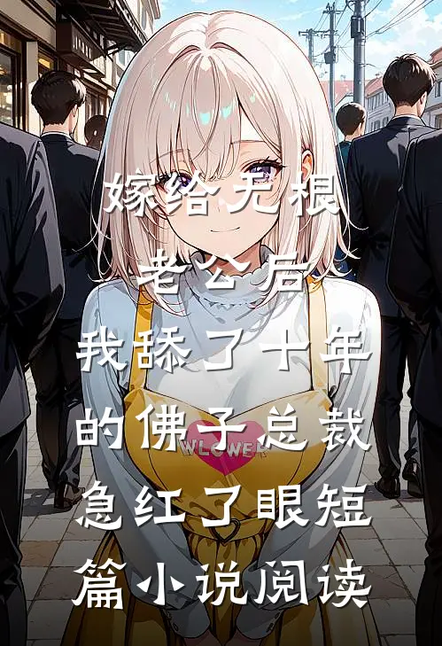嫁给无根老公后，我舔了十年的佛子总裁急红了眼短篇小说阅读