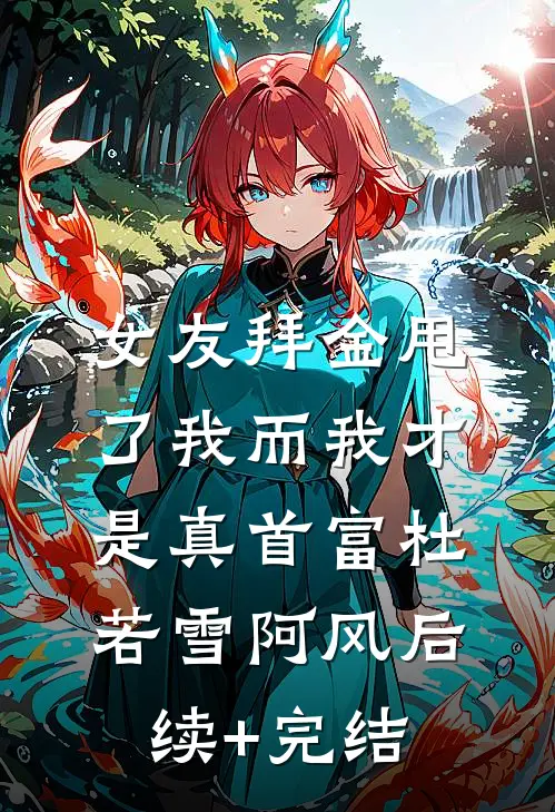 女友拜金甩了我而我才是真首富杜若雪阿风后续+完结