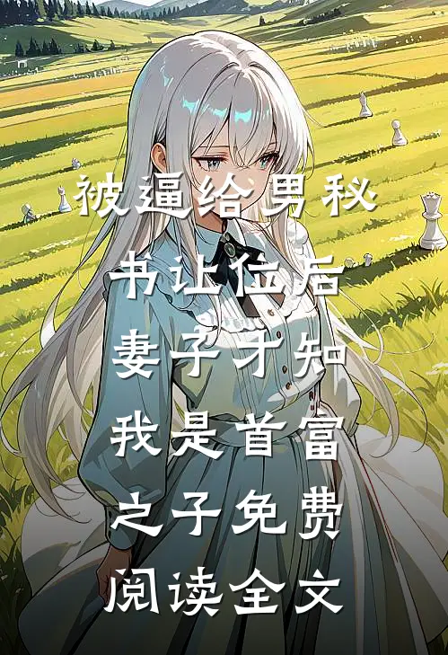 被逼给男秘书让位后，妻子才知我是首富之子免费阅读全文