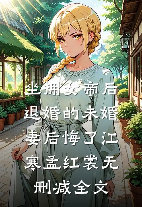 坐拥女帝后，退婚的未婚妻后悔了江寒孟红裳无删减全文