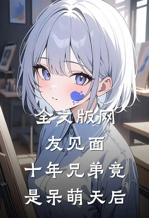 全文版网友见面：十年兄弟竟是呆萌天后
