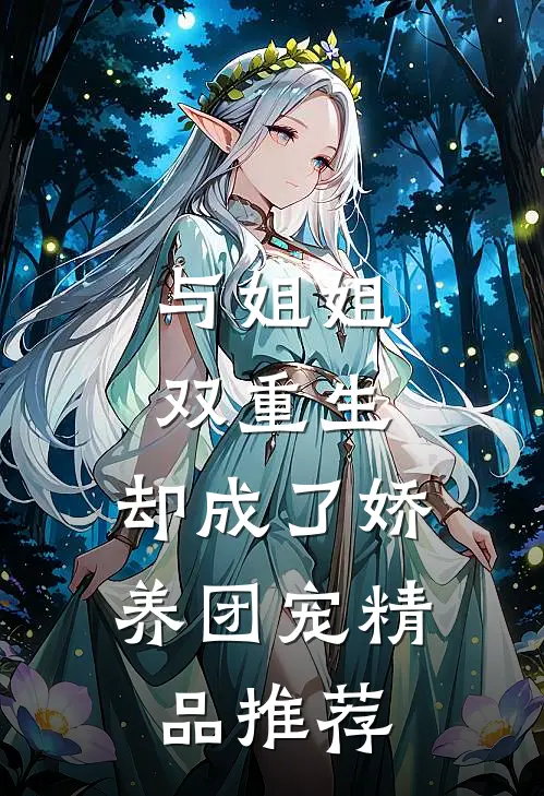 与姐姐双重生，却成了娇养团宠精品推荐