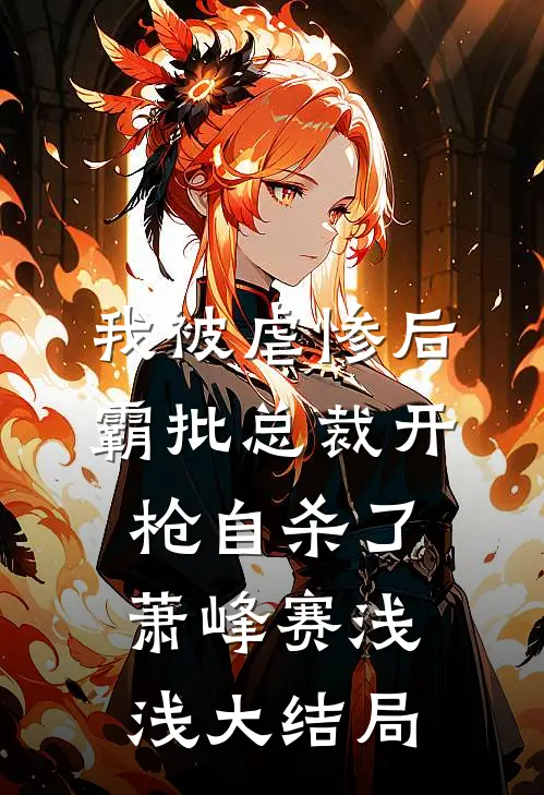我被虐惨后，霸批总裁开枪自杀了萧峰赛浅浅大结局