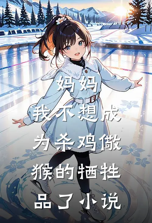 妈妈，我不想成为杀鸡儆猴的牺牲品了小说