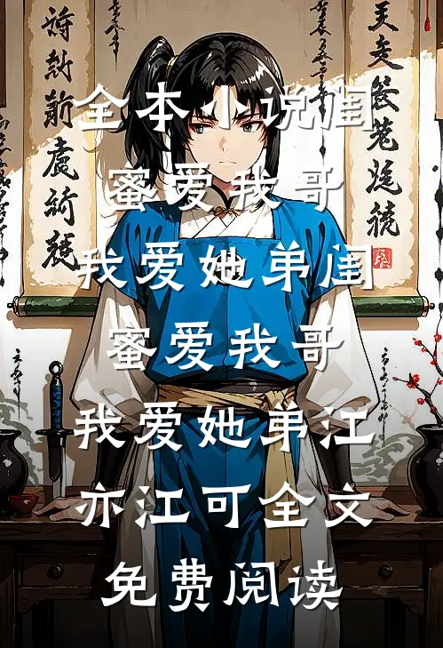 全本小说闺蜜爱我哥，我爱她弟闺蜜爱我哥，我爱她弟江亦江可全文免费阅读